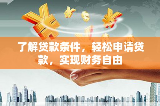 隆尧了解贷款条件，轻松申请贷款，实现财务自由