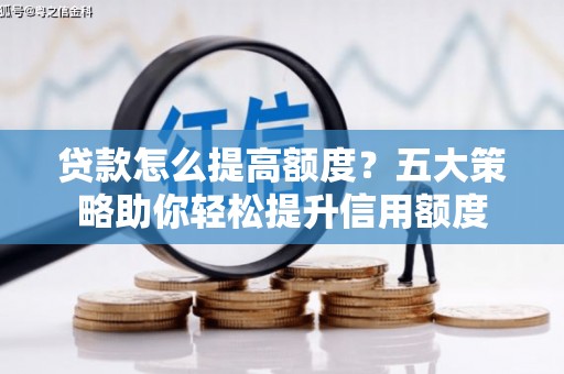 南谯贷款怎么提高额度？五大策略助你轻松提升信用额度