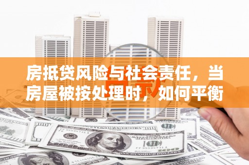 平度房抵贷风险与社会责任，当房屋被按处理时，如何平衡利益？