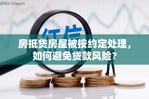 西峰房抵贷房屋被按约定处理，如何避免贷款风险？