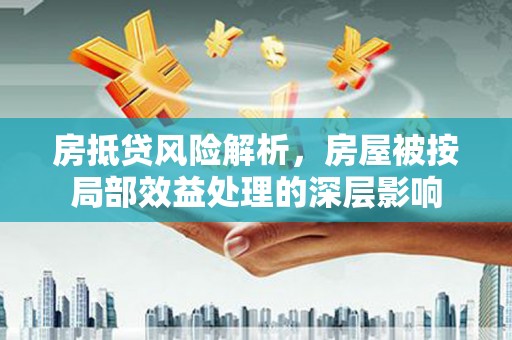 平度房抵贷风险解析，房屋被按局部效益处理的深层影响