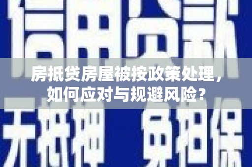 平度房抵贷房屋被按政策处理，如何应对与规避风险？