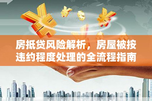 锡林郭勒盟房抵贷风险解析，房屋被按违约程度处理的全流程指南