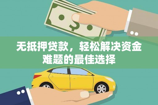 晋安无抵押贷款，轻松解决资金难题的最佳选择