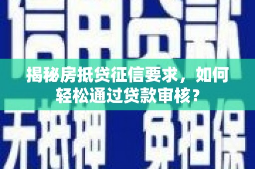 屏边揭秘房抵贷征信要求，如何轻松通过贷款审核？