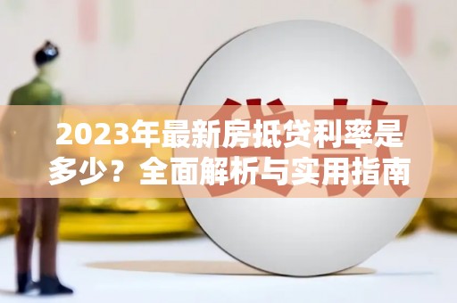 屏边2023年最新房抵贷利率是多少？全面解析与实用指南