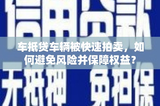 晋安车抵贷车辆被快速拍卖，如何避免风险并保障权益？