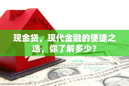 喀什现金贷，现代金融的便捷之选，你了解多少？