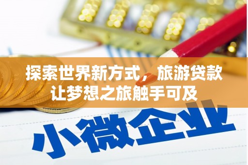 喀什探索世界新方式，旅游贷款让梦想之旅触手可及