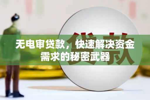 夷陵无电审贷款，快速解决资金需求的秘密武器