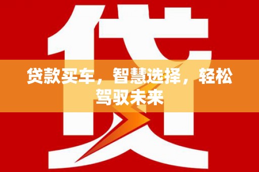 平度贷款买车，智慧选择，轻松驾驭未来