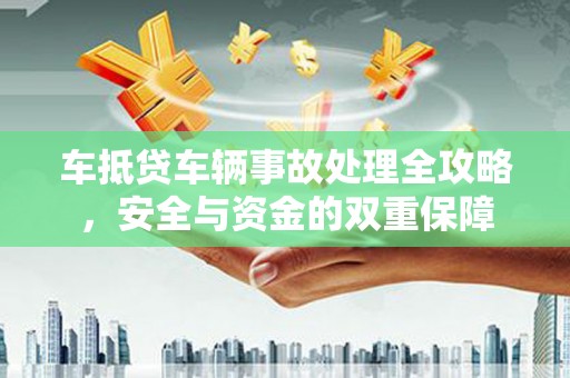 鄂托克旗车抵贷车辆事故处理全攻略，安全与资金的双重保障