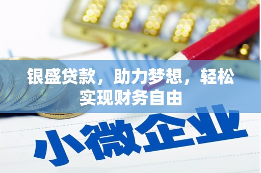 鄂托克旗银盛贷款，助力梦想，轻松实现财务自由