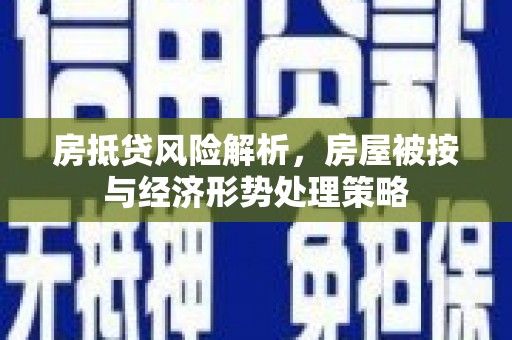 鄂托克旗房抵贷风险解析，房屋被按与经济形势处理策略