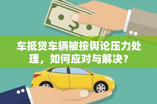 民勤车抵贷车辆被按舆论压力处理，如何应对与解决？