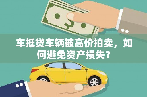 安源车抵贷车辆被高价拍卖，如何避免资产损失？