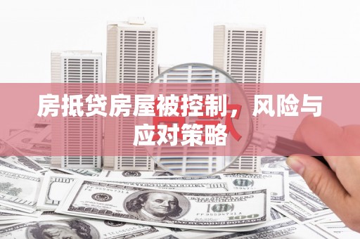 武平房抵贷房屋被控制，风险与应对策略