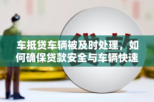 和龙车抵贷车辆被及时处理，如何确保贷款安全与车辆快速变现