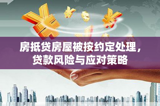 荥经房抵贷房屋被按约定处理，贷款风险与应对策略