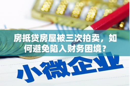 武平房抵贷房屋被三次拍卖，如何避免陷入财务困境？