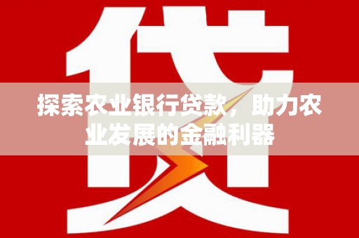 武平探索农业银行贷款，助力农业发展的金融利器