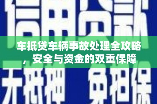 武平车抵贷车辆事故处理全攻略，安全与资金的双重保障
