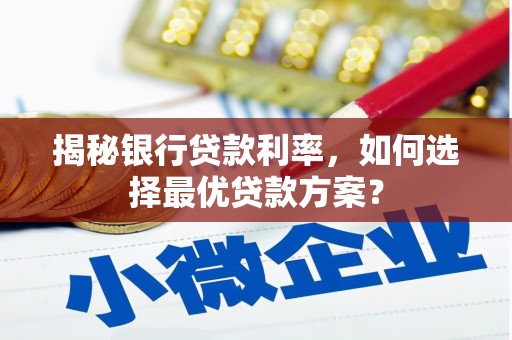 朴子揭秘银行贷款利率，如何选择最优贷款方案？