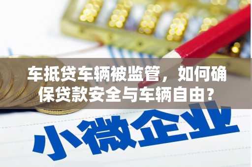 镶黄旗车抵贷车辆被监管，如何确保贷款安全与车辆自由？