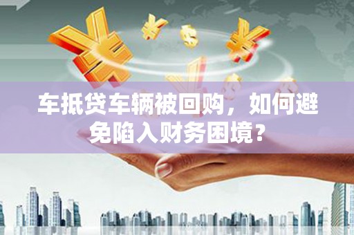 武功车抵贷车辆被回购，如何避免陷入财务困境？