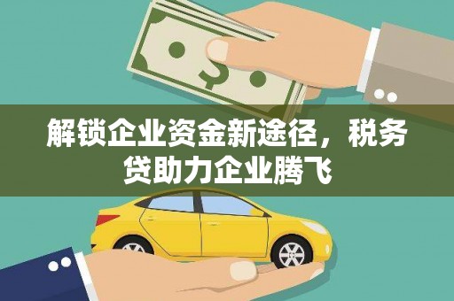 武功解锁企业资金新途径，税务贷助力企业腾飞