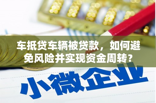 普宁车抵贷车辆被贷款，如何避免风险并实现资金周转？