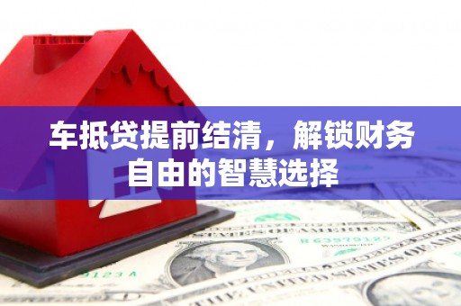 普宁车抵贷提前结清，解锁财务自由的智慧选择