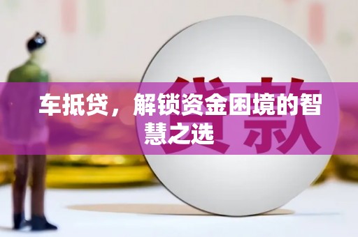 子洲车抵贷，解锁资金困境的智慧之选