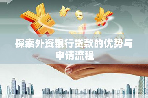 朴子探索外资银行贷款的优势与申请流程