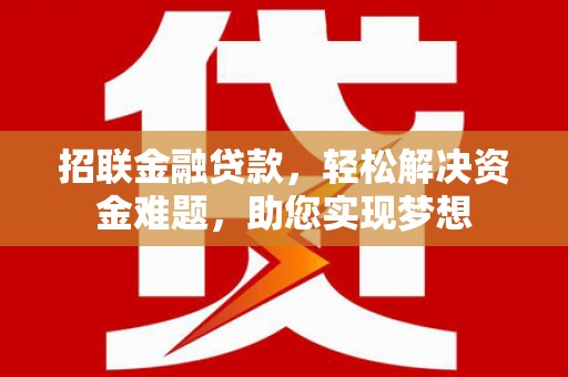 鹰潭招联金融贷款，轻松解决资金难题，助您实现梦想