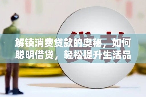 鹰潭解锁消费贷款的奥秘，如何聪明借贷，轻松提升生活品质