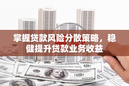 理塘掌握贷款风险分散策略，稳健提升贷款业务收益