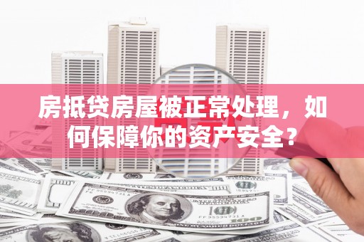 玉树房抵贷房屋被正常处理，如何保障你的资产安全？