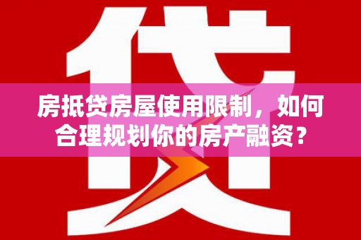 理塘房抵贷房屋使用限制，如何合理规划你的房产融资？