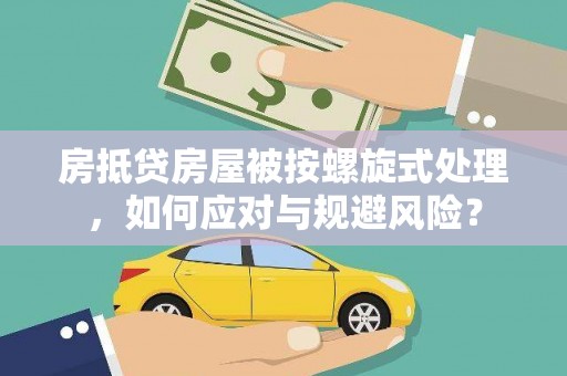 通道房抵贷房屋被按螺旋式处理，如何应对与规避风险？