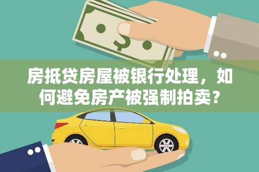 沭阳房抵贷房屋被银行处理，如何避免房产被强制拍卖？