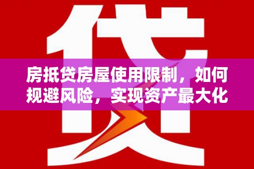 虎门房抵贷房屋使用限制，如何规避风险，实现资产最大化？