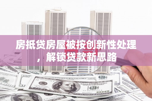 虎门房抵贷房屋被按创新性处理，解锁贷款新思路
