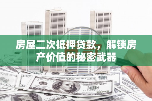 通道房屋二次抵押贷款，解锁房产价值的秘密武器