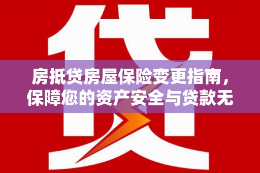 通道房抵贷房屋保险变更指南，保障您的资产安全与贷款无忧