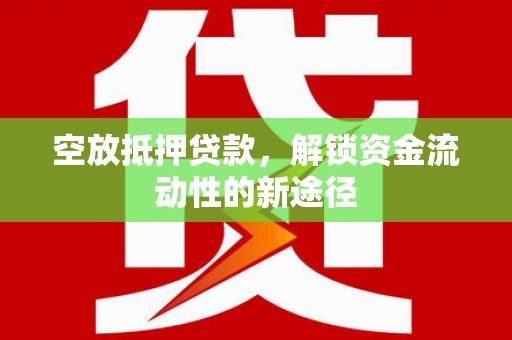  空放抵押贷款，解锁资金流动性的新途径
