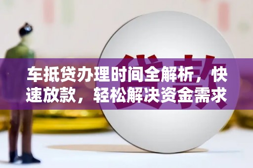 长安车抵贷办理时间全解析，快速放款，轻松解决资金需求
