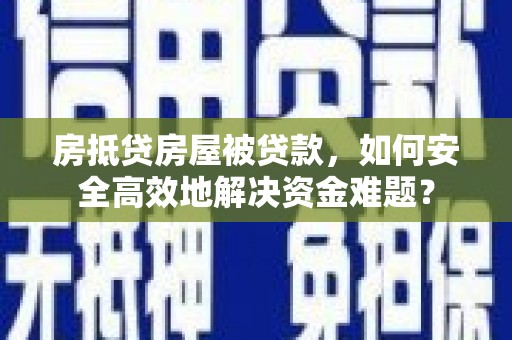 长安房抵贷房屋被贷款，如何安全高效地解决资金难题？
