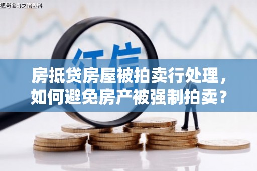 江州房抵贷房屋被拍卖行处理，如何避免房产被强制拍卖？
