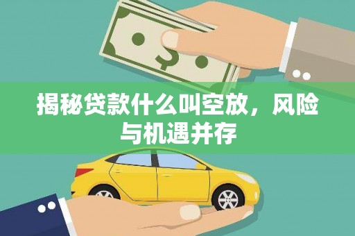  揭秘贷款什么叫空放，风险与机遇并存
